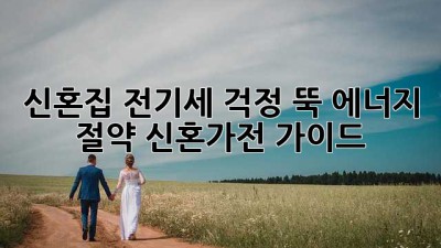 신혼집🏠 전기세 걱정 뚝! 에너지 절약 신혼가전 가이드 💡