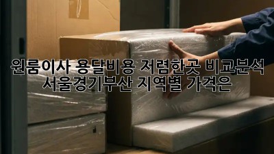 원룸이사 용달비용 저렴한곳 비교분석! 서울/경기/부산 지역별 가격은? 🤔
