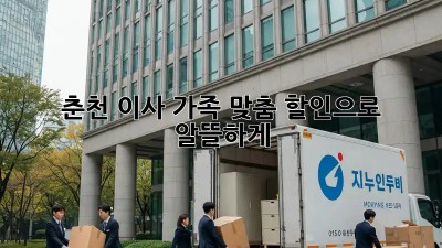 춘천 이사, 가족 맞춤 할인으로 알뜰하게! 🏡💰