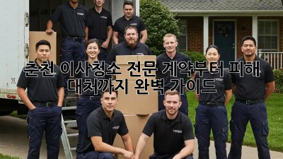 춘천 이사청소 전문: 계약부터 피해 대처까지 완벽 가이드