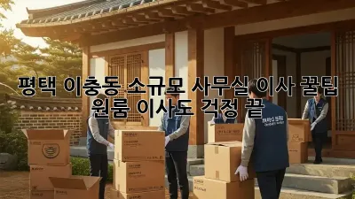 평택 이충동 소규모 사무실 이사 꿀팁! 원룸 이사도 걱정 끝!