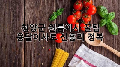 청양군 원룸이사 꿀팁🍯 용달이사로 신흥리 정복!