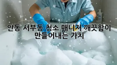 안동 서부동 청소 매니저: 깨끗함이 만들어내는 가치